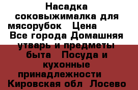 Насадка-соковыжималка для мясорубок › Цена ­ 250 - Все города Домашняя утварь и предметы быта » Посуда и кухонные принадлежности   . Кировская обл.,Лосево д.